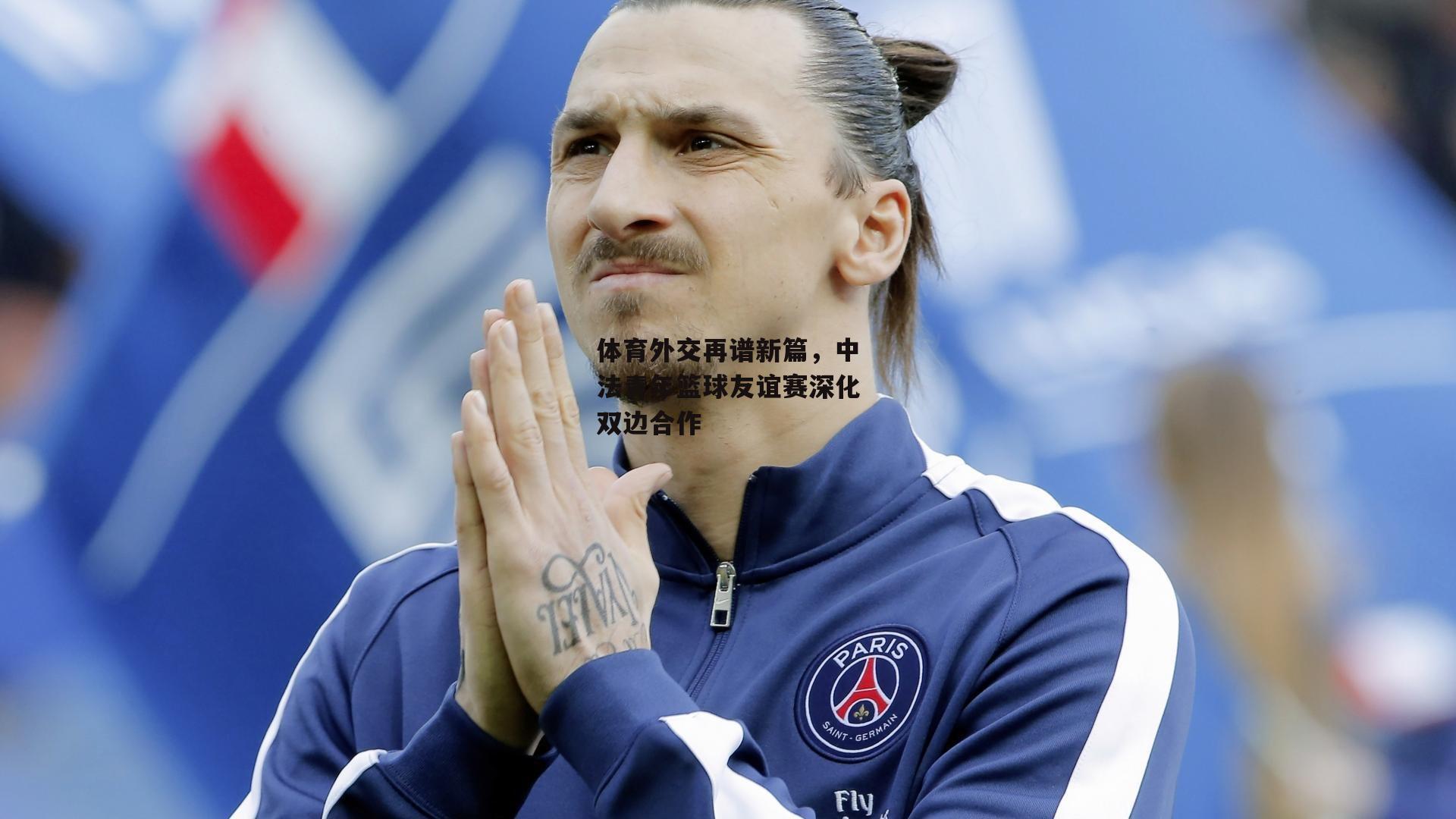 体育外交再谱新篇,中法青年篮球友谊赛深化双边合作