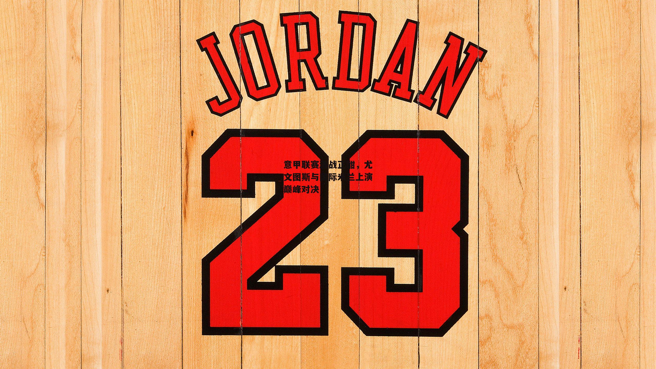 意甲联赛激战正酣,尤文图斯与国际米兰上演巅峰对决