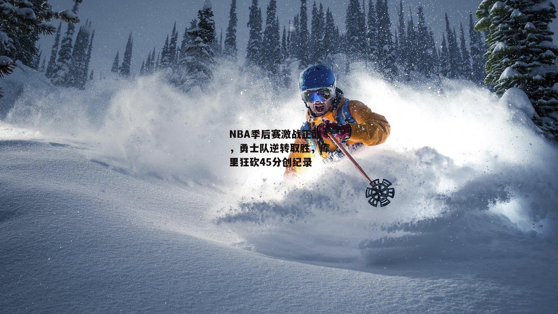 NBA季后赛激战正酣,勇士队逆转取胜,库里狂砍45分创纪录